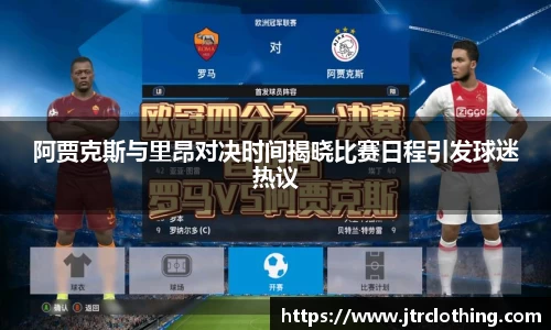 阿贾克斯与里昂对决时间揭晓比赛日程引发球迷热议